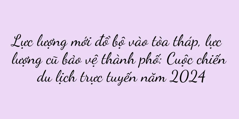 Lực lượng mới đổ bộ vào tòa tháp, lực lượng cũ bảo vệ thành phố: Cuộc chiến du lịch trực tuyến năm 2024