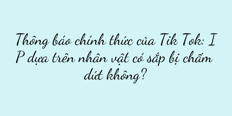 Thông báo chính thức của Tik Tok: IP dựa trên nhân vật có sắp bị chấm dứt không?