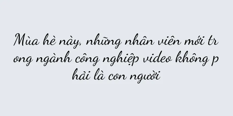 Mùa hè này, những nhân viên mới trong ngành công nghiệp video không phải là con người