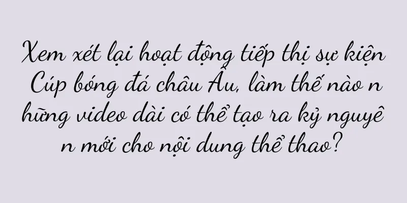 Xem xét lại hoạt động tiếp thị sự kiện Cúp bóng đá châu Âu, làm thế nào những video dài có thể tạo ra kỷ nguyên mới cho nội dung thể thao?