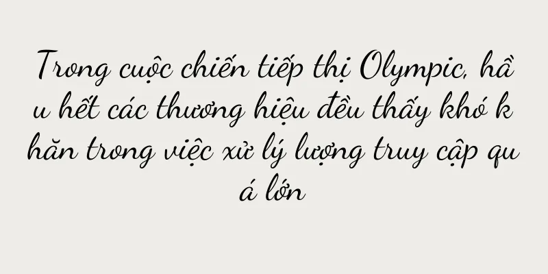 Trong cuộc chiến tiếp thị Olympic, hầu hết các thương hiệu đều thấy khó khăn trong việc xử lý lượng truy cập quá lớn