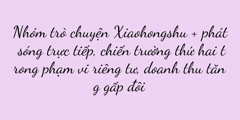 Nhóm trò chuyện Xiaohongshu + phát sóng trực tiếp, chiến trường thứ hai trong phạm vi riêng tư, doanh thu tăng gấp đôi