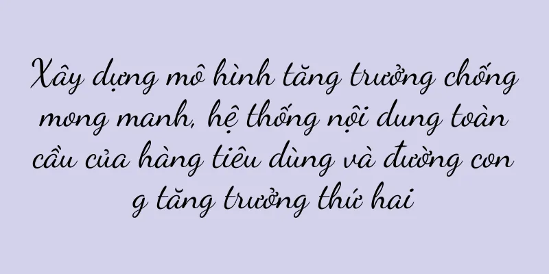 Xây dựng mô hình tăng trưởng chống mong manh, hệ thống nội dung toàn cầu của hàng tiêu dùng và đường cong tăng trưởng thứ hai