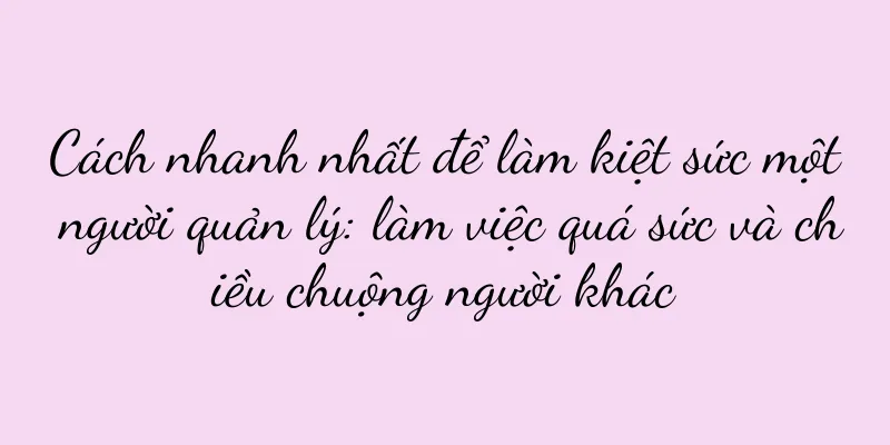 Cách nhanh nhất để làm kiệt sức một người quản lý: làm việc quá sức và chiều chuộng người khác
