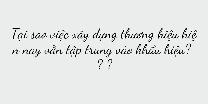 Tại sao việc xây dựng thương hiệu hiện nay vẫn tập trung vào khẩu hiệu? ? ?