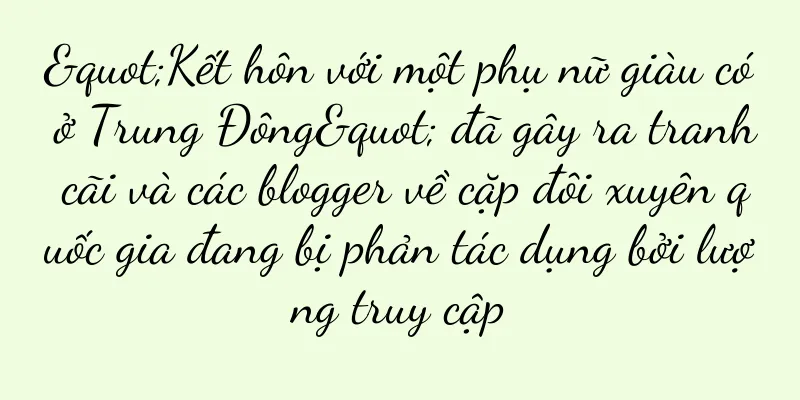 "Kết hôn với một phụ nữ giàu có ở Trung Đông" đã gây ra tranh cãi và các blogger về cặp đôi xuyên quốc gia đang bị phản tác dụng bởi lượng truy cập