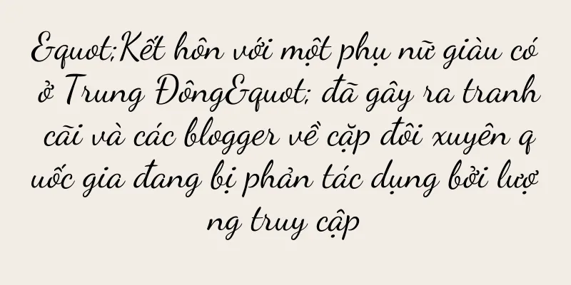 "Kết hôn với một phụ nữ giàu có ở Trung Đông" đã gây ra tranh cãi và các blogger về cặp đôi xuyên quốc gia đang bị phản tác dụng bởi lượng truy cập
