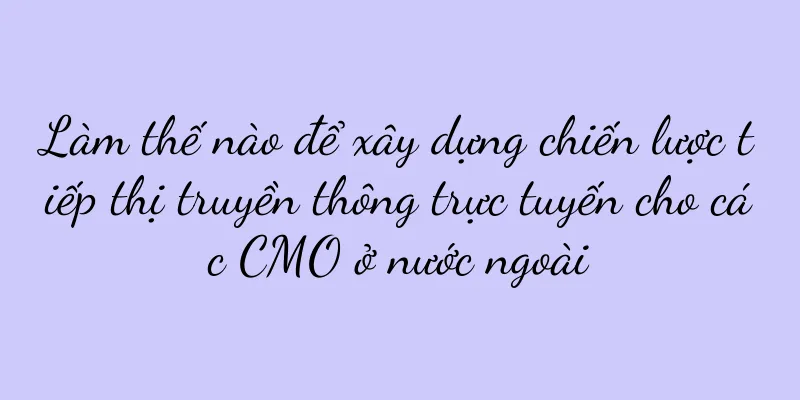 Làm thế nào để xây dựng chiến lược tiếp thị truyền thông trực tuyến cho các CMO ở nước ngoài