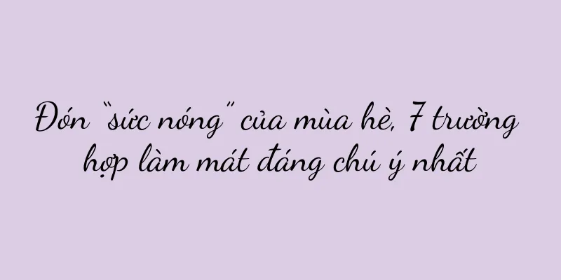 Đón “sức nóng” của mùa hè, 7 trường hợp làm mát đáng chú ý nhất