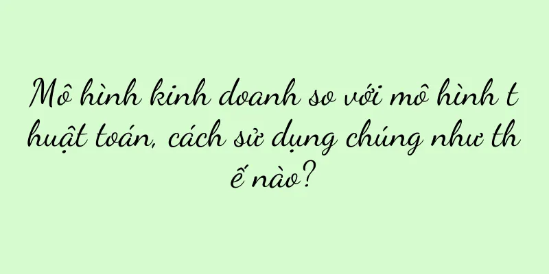 Mô hình kinh doanh so với mô hình thuật toán, cách sử dụng chúng như thế nào?