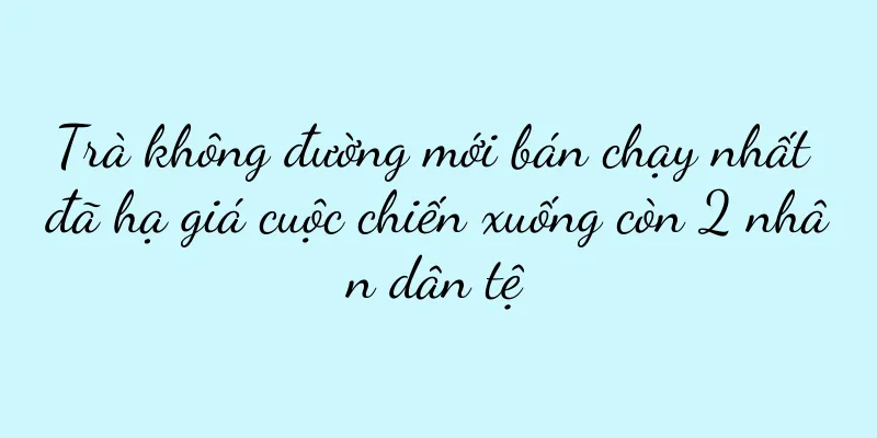 Trà không đường mới bán chạy nhất đã hạ giá cuộc chiến xuống còn 2 nhân dân tệ