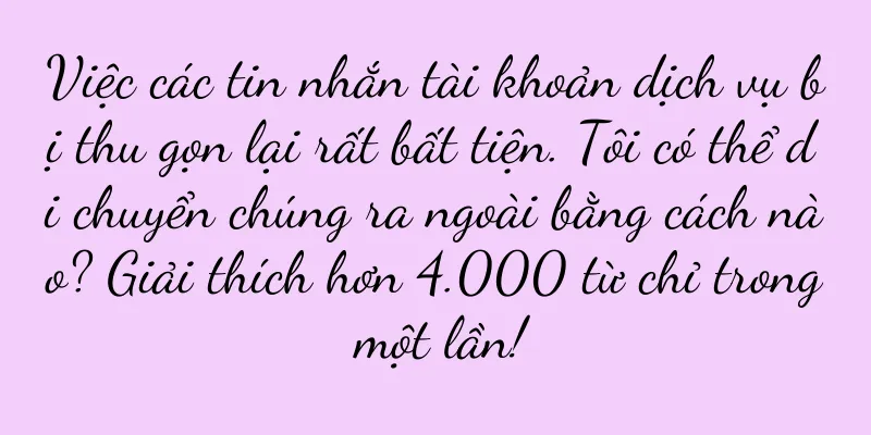 Việc các tin nhắn tài khoản dịch vụ bị thu gọn lại rất bất tiện. Tôi có thể di chuyển chúng ra ngoài bằng cách nào? Giải thích hơn 4.000 từ chỉ trong một lần!