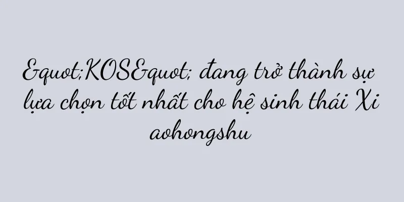 "KOS" đang trở thành sự lựa chọn tốt nhất cho hệ sinh thái Xiaohongshu
