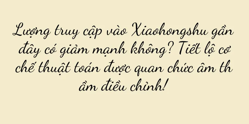 Lượng truy cập vào Xiaohongshu gần đây có giảm mạnh không? Tiết lộ cơ chế thuật toán được quan chức âm thầm điều chỉnh!