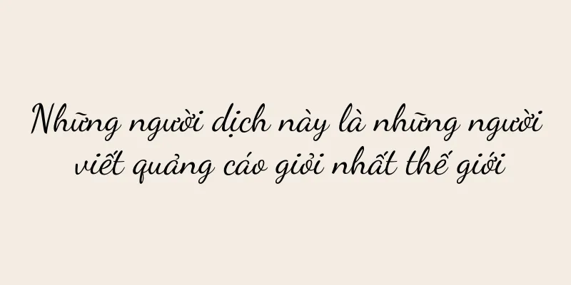 Những người dịch này là những người viết quảng cáo giỏi nhất thế giới
