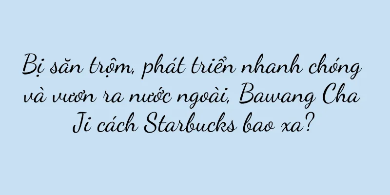 Bị săn trộm, phát triển nhanh chóng và vươn ra nước ngoài, Bawang Cha Ji cách Starbucks bao xa?