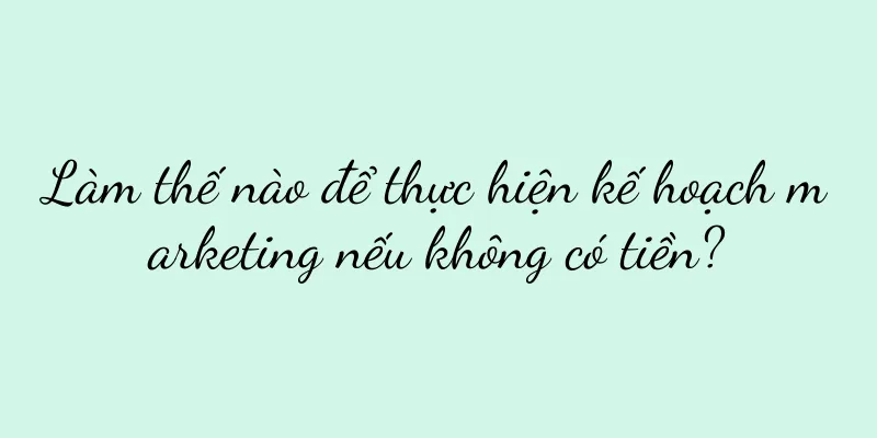 Làm thế nào để thực hiện kế hoạch marketing nếu không có tiền?