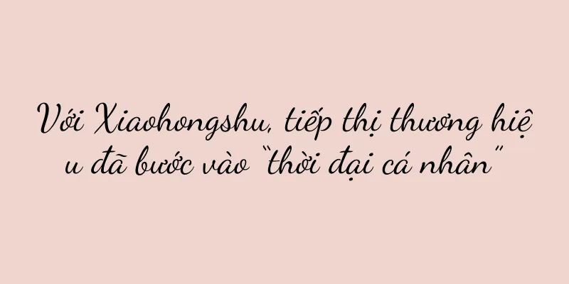 Với Xiaohongshu, tiếp thị thương hiệu đã bước vào “thời đại cá nhân”