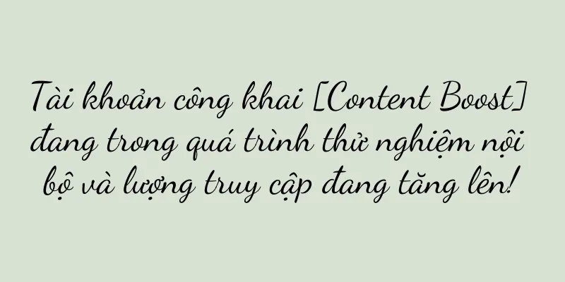 Tài khoản công khai [Content Boost] đang trong quá trình thử nghiệm nội bộ và lượng truy cập đang tăng lên!