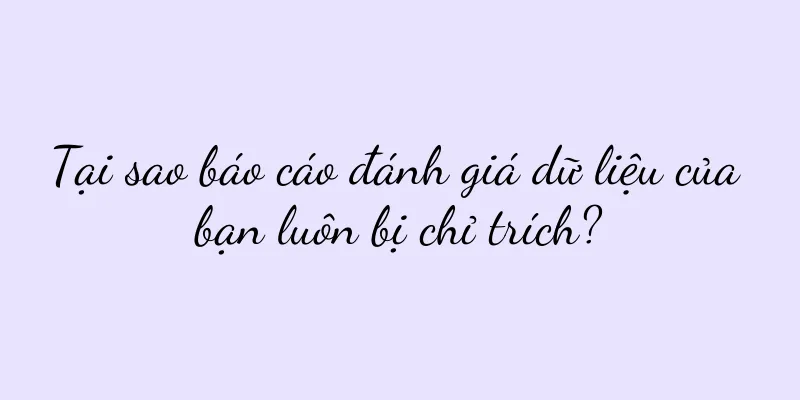 Tại sao báo cáo đánh giá dữ liệu của bạn luôn bị chỉ trích?