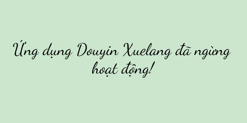 Ứng dụng Douyin Xuelang đã ngừng hoạt động!