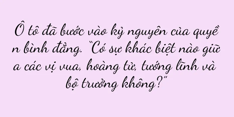 Ô tô đã bước vào kỷ nguyên của quyền bình đẳng. “Có sự khác biệt nào giữa các vị vua, hoàng tử, tướng lĩnh và bộ trưởng không?”