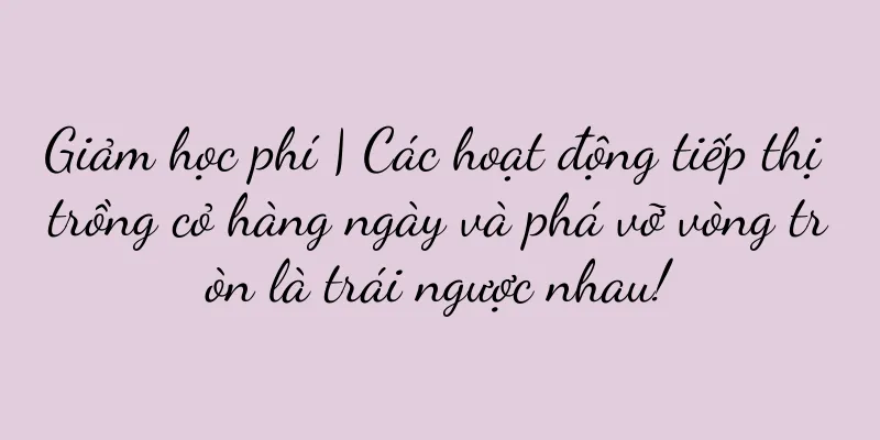 Giảm học phí | Các hoạt động tiếp thị trồng cỏ hàng ngày và phá vỡ vòng tròn là trái ngược nhau!