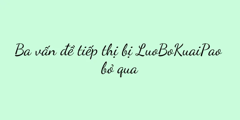 Ba vấn đề tiếp thị bị LuoBoKuaiPao bỏ qua