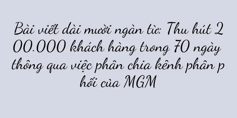 Bài viết dài mười ngàn từ: Thu hút 200.000 khách hàng trong 70 ngày thông qua việc phân chia kênh phân phối của MGM