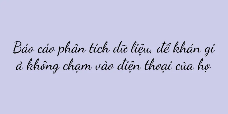 Báo cáo phân tích dữ liệu, để khán giả không chạm vào điện thoại của họ