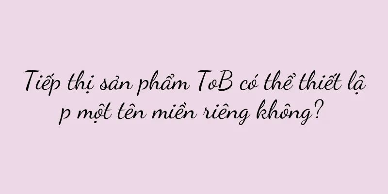 Tiếp thị sản phẩm ToB có thể thiết lập một tên miền riêng không?