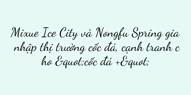 Mixue Ice City và Nongfu Spring gia nhập thị trường cốc đá, cạnh tranh cho "cốc đá +"