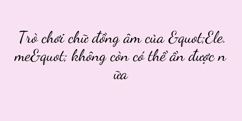 Trò chơi chữ đồng âm của "Ele.me" không còn có thể ẩn được nữa
