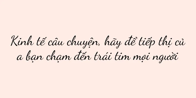 Kinh tế câu chuyện, hãy để tiếp thị của bạn chạm đến trái tim mọi người