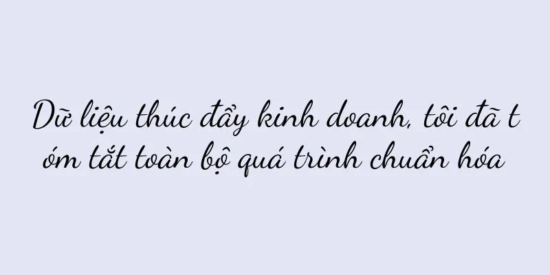 Dữ liệu thúc đẩy kinh doanh, tôi đã tóm tắt toàn bộ quá trình chuẩn hóa