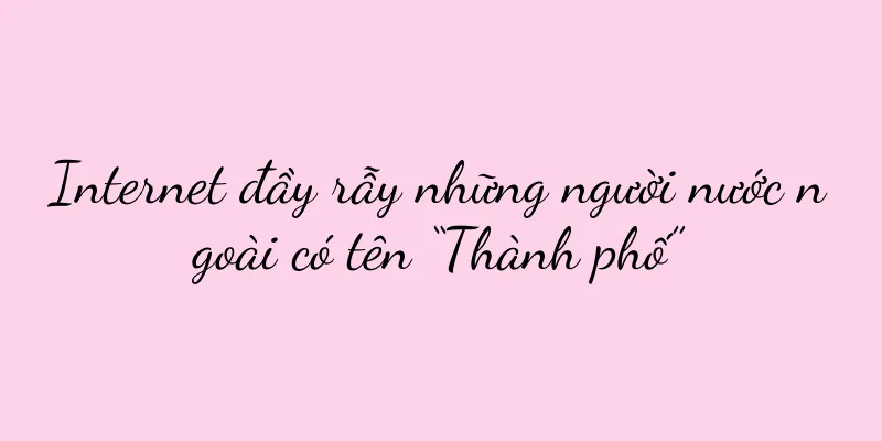 Internet đầy rẫy những người nước ngoài có tên “Thành phố”