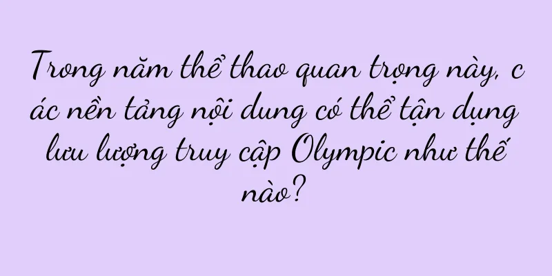 Trong năm thể thao quan trọng này, các nền tảng nội dung có thể tận dụng lưu lượng truy cập Olympic như thế nào?