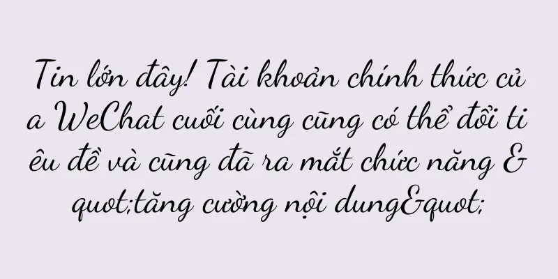 Tin lớn đây! Tài khoản chính thức của WeChat cuối cùng cũng có thể đổi tiêu đề và cũng đã ra mắt chức năng "tăng cường nội dung"