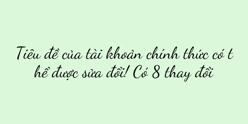 Tiêu đề của tài khoản chính thức có thể được sửa đổi! Có 8 thay đổi
