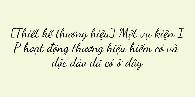 [Thiết kế thương hiệu] Một vụ kiện IP hoạt động thương hiệu hiếm có và độc đáo đã có ở đây