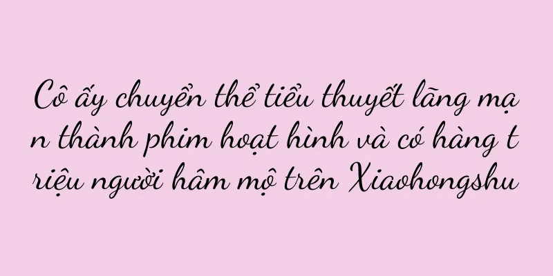 Cô ấy chuyển thể tiểu thuyết lãng mạn thành phim hoạt hình và có hàng triệu người hâm mộ trên Xiaohongshu