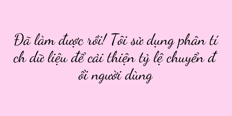 Đã làm được rồi! Tôi sử dụng phân tích dữ liệu để cải thiện tỷ lệ chuyển đổi người dùng