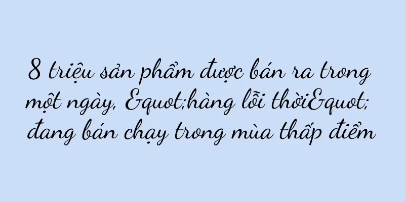 8 triệu sản phẩm được bán ra trong một ngày, "hàng lỗi thời" đang bán chạy trong mùa thấp điểm