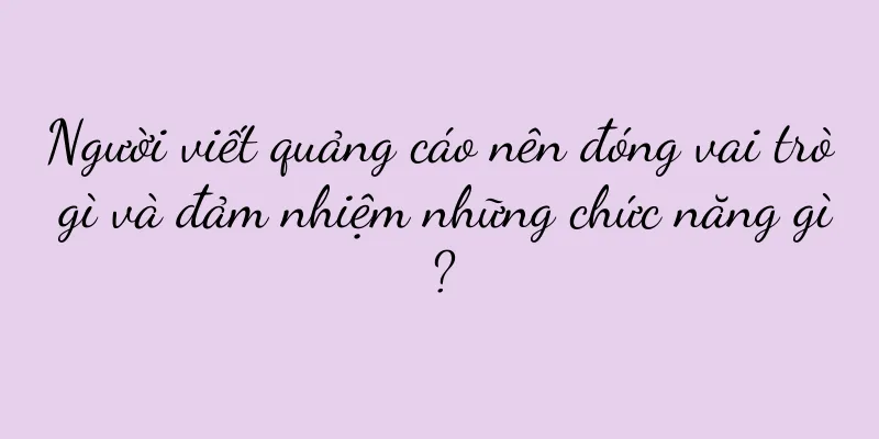 Người viết quảng cáo nên đóng vai trò gì và đảm nhiệm những chức năng gì?
