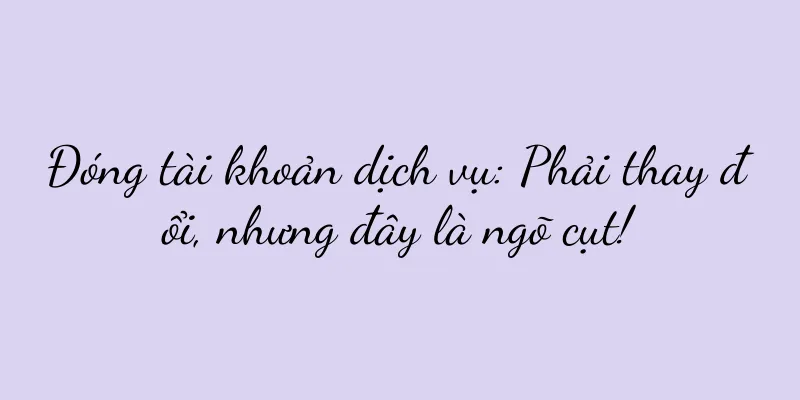 Đóng tài khoản dịch vụ: Phải thay đổi, nhưng đây là ngõ cụt!