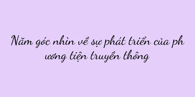 Năm góc nhìn về sự phát triển của phương tiện truyền thông