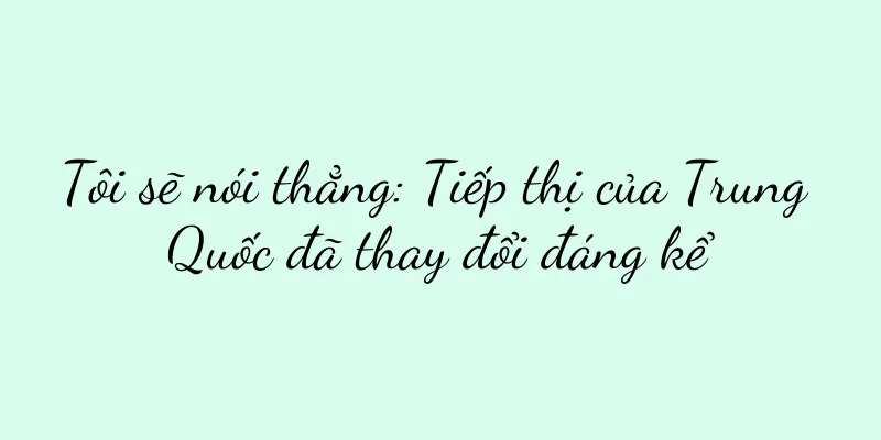 Tôi sẽ nói thẳng: Tiếp thị của Trung Quốc đã thay đổi đáng kể
