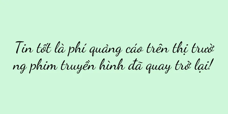Tin tốt là phí quảng cáo trên thị trường phim truyền hình đã quay trở lại!
