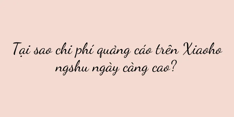Tại sao chi phí quảng cáo trên Xiaohongshu ngày càng cao?