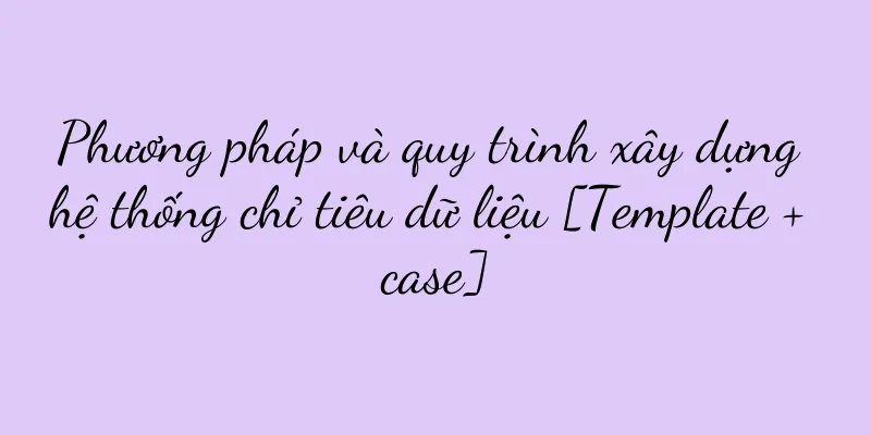 Phương pháp và quy trình xây dựng hệ thống chỉ tiêu dữ liệu [Template + case]